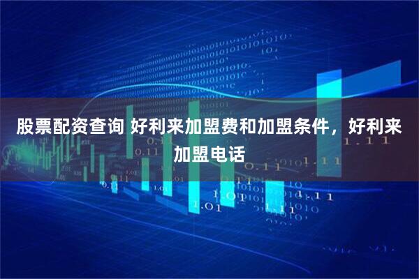 股票配资查询 好利来加盟费和加盟条件，好利来加盟电话