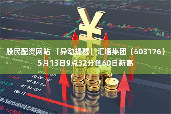 股民配资网站 【异动提醒】汇通集团（603176）5月13日9点32分创60日新高