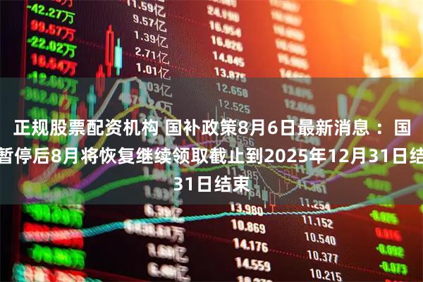 正规股票配资机构 国补政策8月6日最新消息 ：国补暂停后8月将恢复继续领取截止到2025年12月31日结束