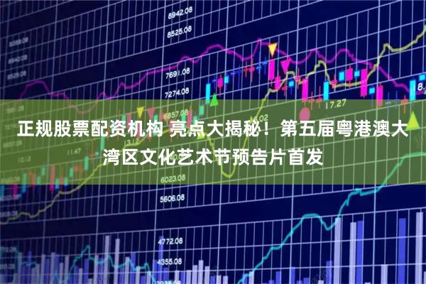 正规股票配资机构 亮点大揭秘！第五届粤港澳大湾区文化艺术节预告片首发