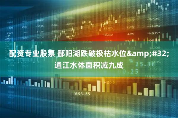 配资专业股票 鄱阳湖跌破极枯水位 通江水体面积减九成