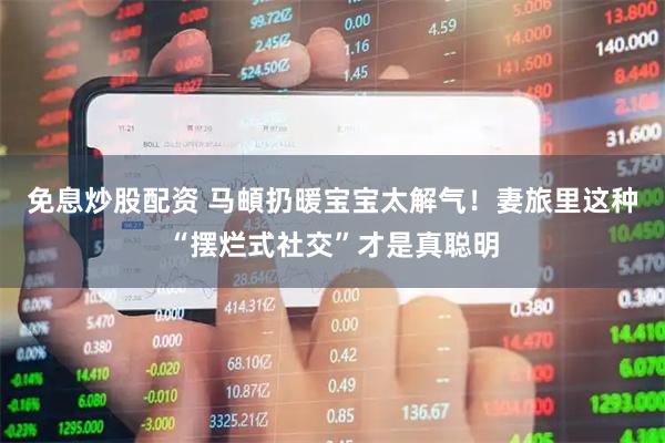 免息炒股配资 马頔扔暖宝宝太解气！妻旅里这种“摆烂式社交”才是真聪明