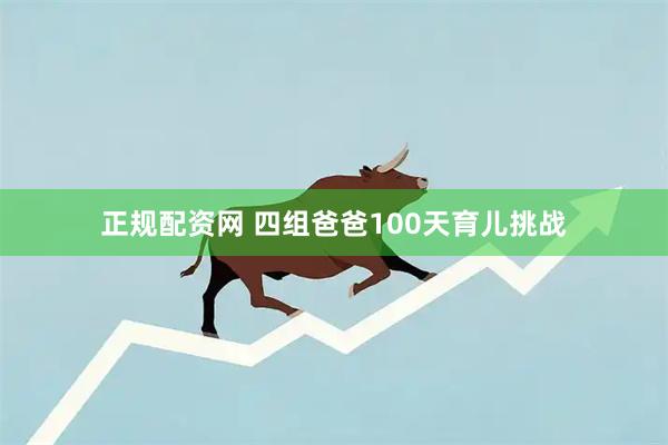 正规配资网 四组爸爸100天育儿挑战