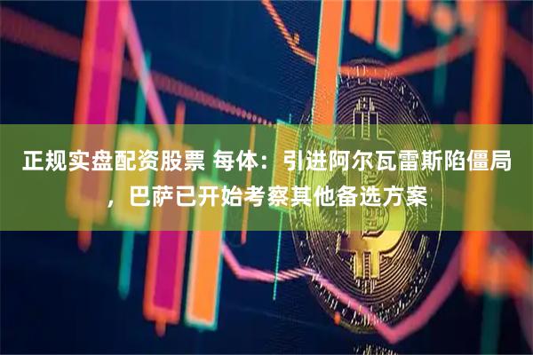 正规实盘配资股票 每体：引进阿尔瓦雷斯陷僵局，巴萨已开始考察其他备选方案