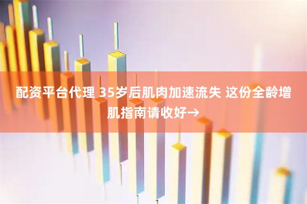 配资平台代理 35岁后肌肉加速流失 这份全龄增肌指南请收好→