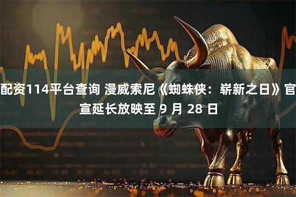 配资114平台查询 漫威索尼《蜘蛛侠：崭新之日》官宣延长放映至 9 月 28 日