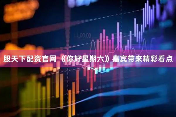 股天下配资官网 《你好星期六》嘉宾带来精彩看点