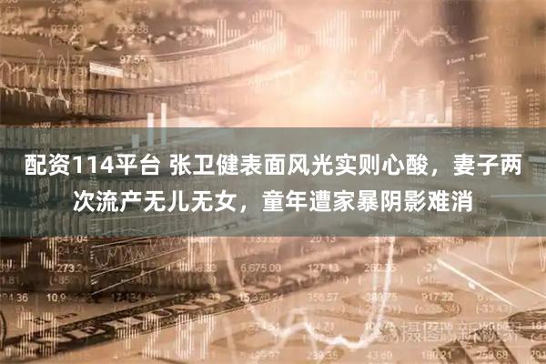 配资114平台 张卫健表面风光实则心酸,妻子两次流产无儿无女,童年遭家暴阴影难消