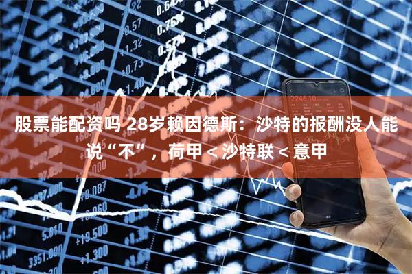 股票能配资吗 28岁赖因德斯：沙特的报酬没人能说“不”，荷甲＜沙特联＜意甲